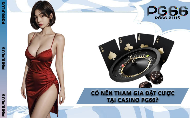 Có Nên Tham Gia Đặt Cược Tại Casino PG66?