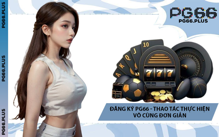 Đăng Ký PG66 - Thao Tác Thực Hiện Vô Cùng Đơn Giản