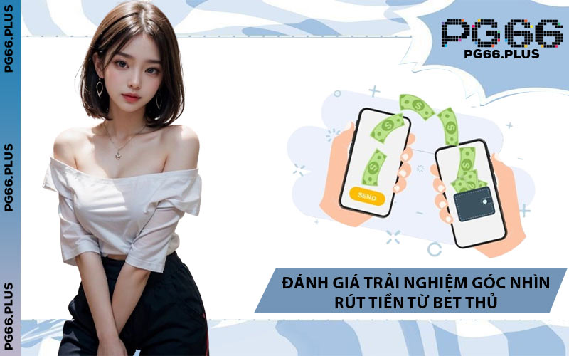 Đánh Giá Trải Nghiệm Góc Nhìn Rút Tiền Từ Bet Thủ