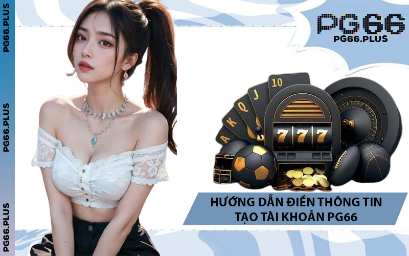 Hướng Dẫn Điền Thông Tin Tạo Tài Khoản PG66