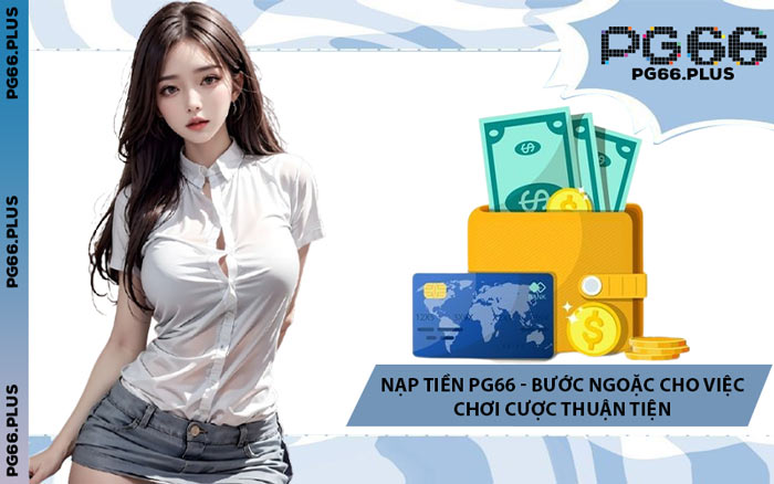 Nạp Tiền PG66 - Bước Ngoặc Cho Việc Chơi Cược Thuận Tiện