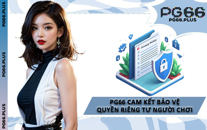 PG66 Cam Kết Bảo Vệ Quyền Riêng Tư Người Chơi