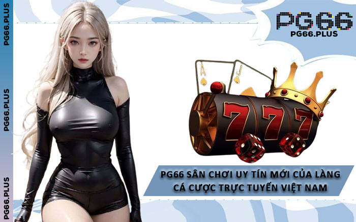 PG66 Sân Chơi Uy Tín Mới Của Làng Cá Cược Trực Tuyến Việt Nam