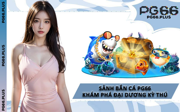 Sảnh Bắn Cá PG66 Khám Phá Đại Dương Kỳ Thú