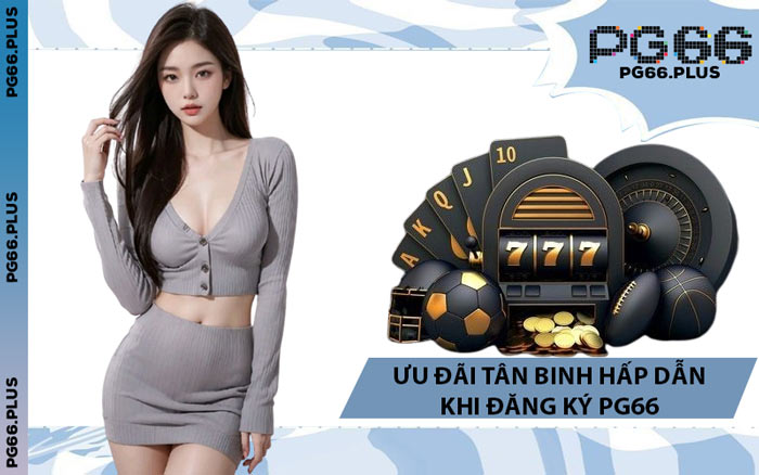 Ưu Đãi Tân Binh Hấp Dẫn Khi Đăng Ký PG66
