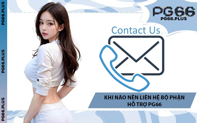 Khi Nào Nên Liên Hệ Bộ Phận Hỗ Trợ PG66