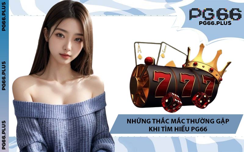 Những Thắc Mắc Thường Gặp Khi Tìm Hiểu PG66