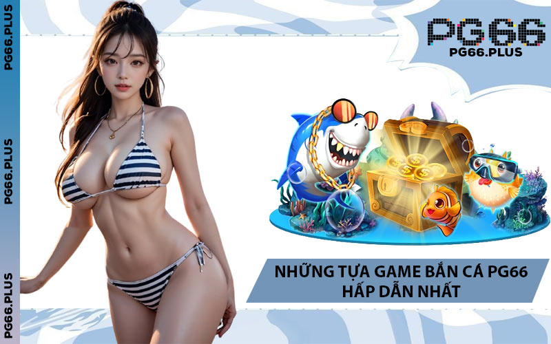Những Tựa Game Bắn Cá PG66 Hấp Dẫn Nhất