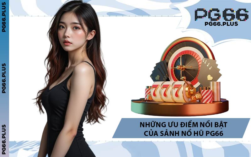 Những Ưu Điểm Nổi Bật Của Sảnh Nổ Hũ PG66