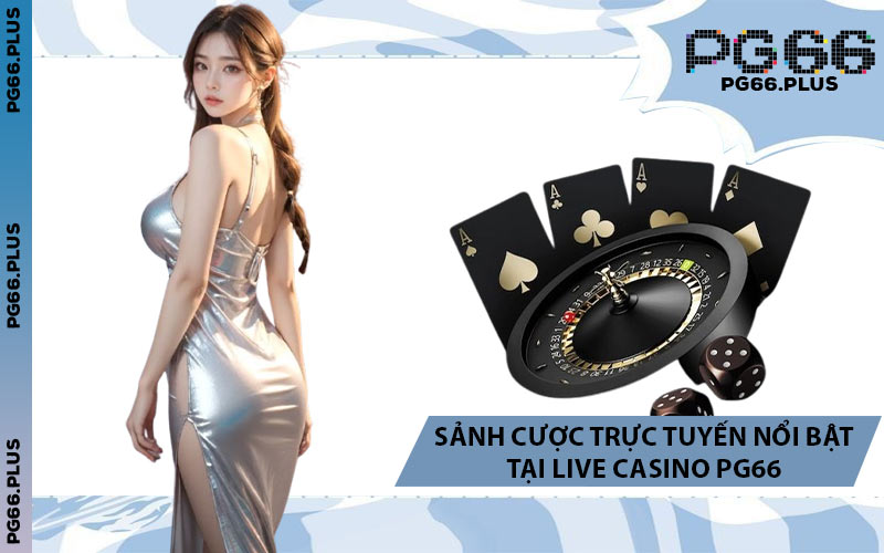 Sảnh Cược Trực Tuyến Nổi Bật Tại Live Casino PG66