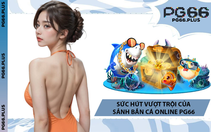 Sức Hút Vượt Trội Của Sảnh Bắn Cá Online PG66