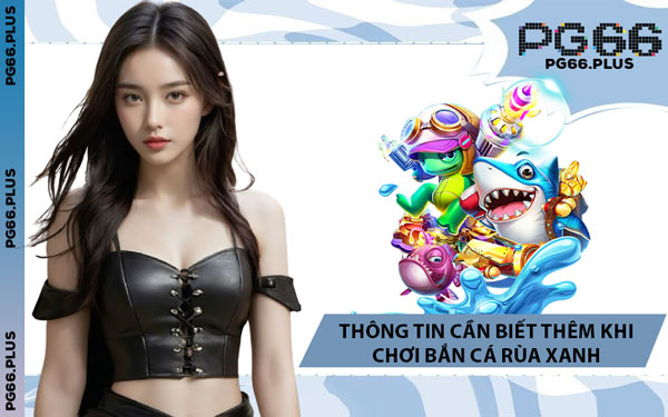 Thông Tin Cần Biết Thêm Khi Chơi Bắn Cá Rùa Xanh