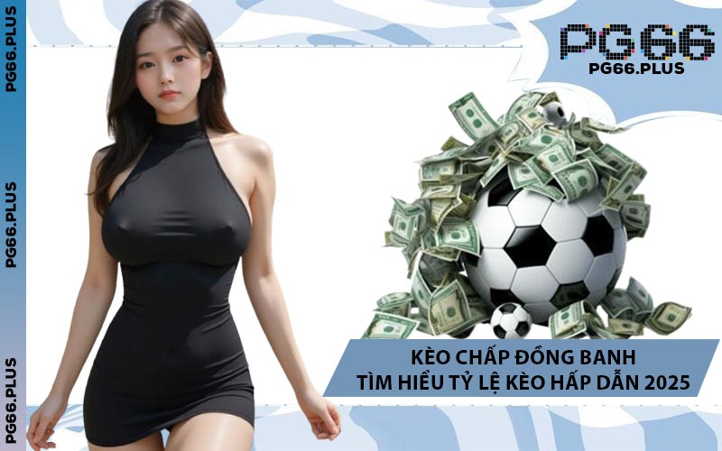 Kèo Chấp Đồng Banh - Tìm Hiểu Tỷ Lệ Kèo Hấp Dẫn 2025