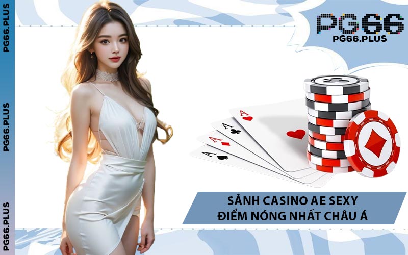 Sảnh Casino Ae Sexy Điểm Nóng Nhất Châu Á